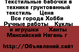 Текстильные бабочки в технике грунтованный текстиль. › Цена ­ 500 - Все города Хобби. Ручные работы » Куклы и игрушки   . Ханты-Мансийский,Нягань г.